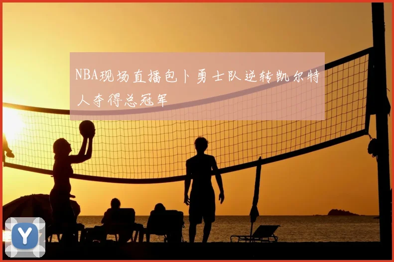 NBA现场直播包卜勇士队逆转凯尔特人夺得总冠军