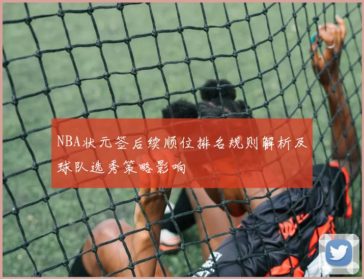 NBA状元签后续顺位排名规则解析及球队选秀策略影响