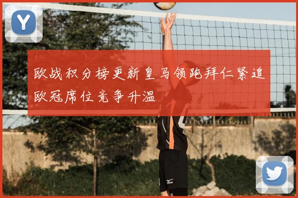 欧战积分榜更新皇马领跑拜仁紧追欧冠席位竞争升温