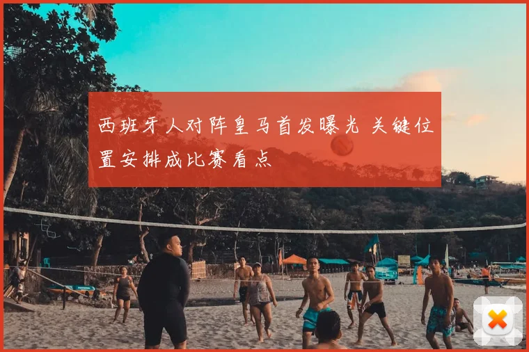 西班牙人对阵皇马首发曝光 关键位置安排成比赛看点