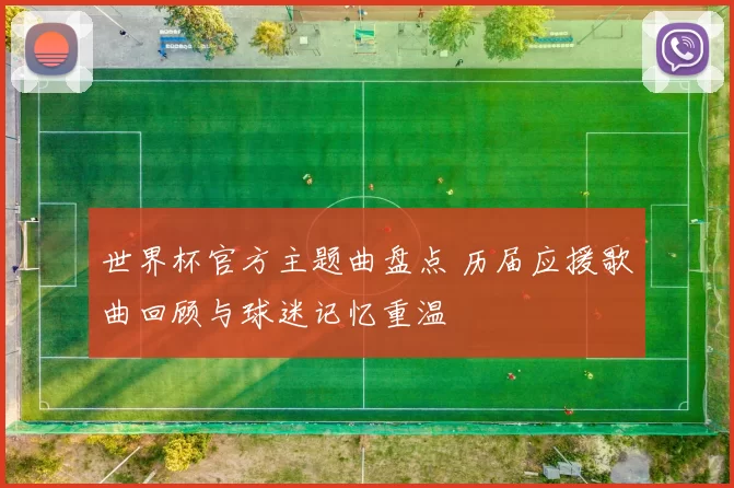 世界杯官方主题曲盘点 历届应援歌曲回顾与球迷记忆重温