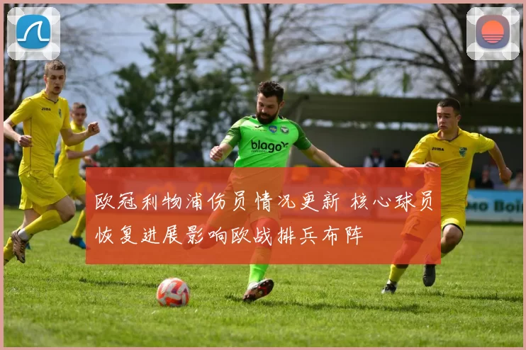 欧冠利物浦伤员情况更新 核心球员恢复进展影响欧战排兵布阵