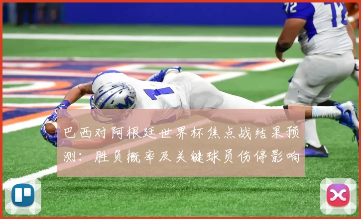 巴西对阿根廷世界杯焦点战结果预测：胜负概率及关键球员伤停影响解析
