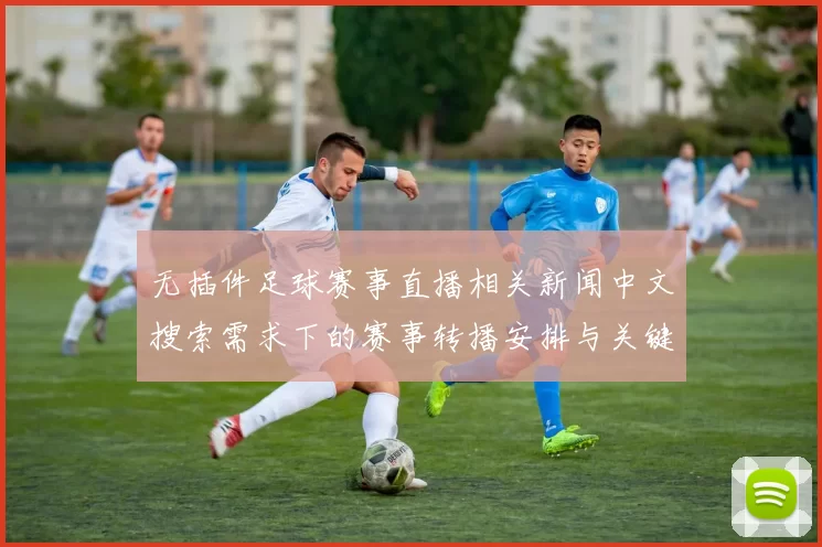 无插件足球赛事直播相关新闻中文搜索需求下的赛事转播安排与关键对阵解读