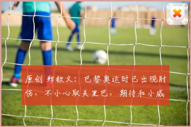 原创 郑钦文：巴黎奥运时已出现肘伤，不小心取关里巴，期待和小威对决