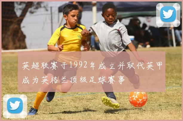 英超联赛于1992年成立并取代英甲成为英格兰顶级足球赛事