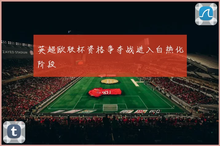 英超欧联杯资格争夺战进入白热化阶段